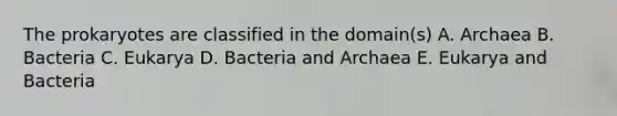 The prokaryotes are classified in the domain(s) A. Archaea B. Bacteria C. Eukarya D. Bacteria and Archaea E. Eukarya and Bacteria