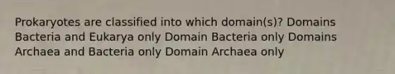 Prokaryotes are classified into which domain(s)? Domains Bacteria and Eukarya only Domain Bacteria only Domains Archaea and Bacteria only Domain Archaea only