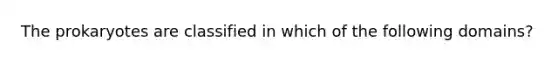 The prokaryotes are classified in which of the following domains?