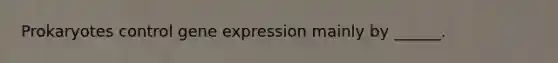 Prokaryotes control <a href='https://www.questionai.com/knowledge/kFtiqWOIJT-gene-expression' class='anchor-knowledge'>gene expression</a> mainly by ______.