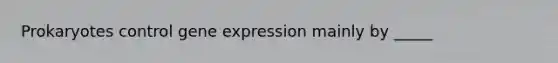 Prokaryotes control gene expression mainly by _____