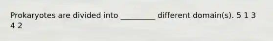 Prokaryotes are divided into _________ different domain(s). 5 1 3 4 2