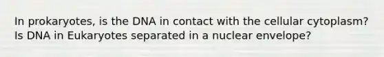 In prokaryotes, is the DNA in contact with the cellular cytoplasm? Is DNA in Eukaryotes separated in a nuclear envelope?