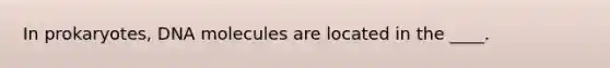 In prokaryotes, DNA molecules are located in the ____.