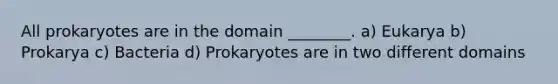 All prokaryotes are in the domain ________. a) Eukarya b) Prokarya c) Bacteria d) Prokaryotes are in two different domains