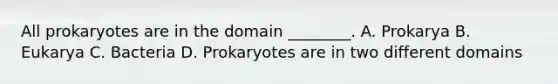 All prokaryotes are in the domain ________. A. Prokarya B. Eukarya C. Bacteria D. Prokaryotes are in two different domains