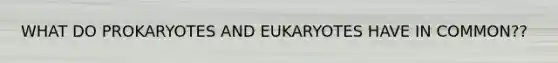 WHAT DO PROKARYOTES AND EUKARYOTES HAVE IN COMMON??