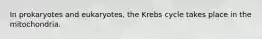 In prokaryotes and eukaryotes, the Krebs cycle takes place in the mitochondria.