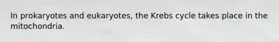 In prokaryotes and eukaryotes, the Krebs cycle takes place in the mitochondria.