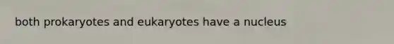 both prokaryotes and eukaryotes have a nucleus