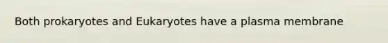 Both prokaryotes and Eukaryotes have a plasma membrane