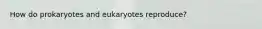 How do prokaryotes and eukaryotes reproduce?