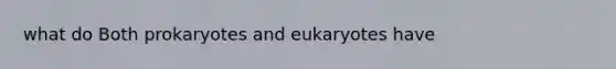 what do Both prokaryotes and eukaryotes have