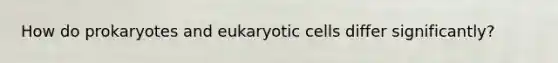 How do prokaryotes and <a href='https://www.questionai.com/knowledge/kb526cpm6R-eukaryotic-cells' class='anchor-knowledge'>eukaryotic cells</a> differ significantly?