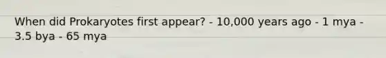 When did Prokaryotes first appear? - 10,000 years ago - 1 mya - 3.5 bya - 65 mya