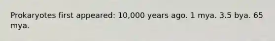 Prokaryotes first appeared: 10,000 years ago. 1 mya. 3.5 bya. 65 mya.