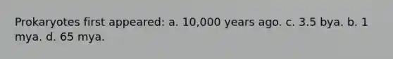 Prokaryotes first appeared: a. 10,000 years ago. c. 3.5 bya. b. 1 mya. d. 65 mya.