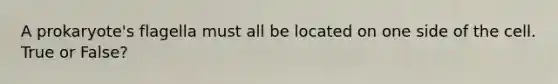 A prokaryote's flagella must all be located on one side of the cell. True or False?