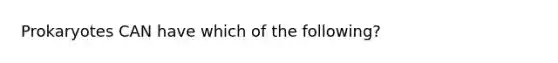 Prokaryotes CAN have which of the following?