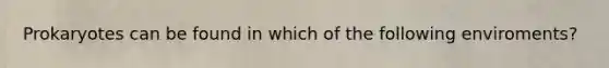 Prokaryotes can be found in which of the following enviroments?