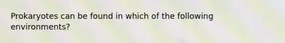 Prokaryotes can be found in which of the following environments?