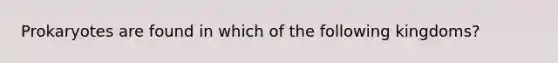 Prokaryotes are found in which of the following kingdoms?