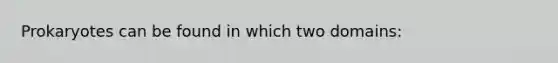 Prokaryotes can be found in which two domains: