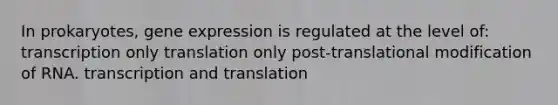 In prokaryotes, <a href='https://www.questionai.com/knowledge/kFtiqWOIJT-gene-expression' class='anchor-knowledge'>gene expression</a> is regulated at the level of: transcription only translation only post-translational modification of RNA. <a href='https://www.questionai.com/knowledge/kWsjwWywkN-transcription-and-translation' class='anchor-knowledge'>transcription and translation</a>