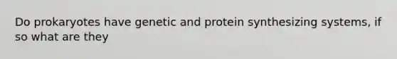 Do prokaryotes have genetic and protein synthesizing systems, if so what are they