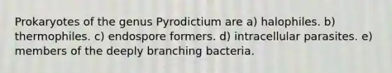 Prokaryotes of the genus Pyrodictium are a) halophiles. b) thermophiles. c) endospore formers. d) intracellular parasites. e) members of the deeply branching bacteria.