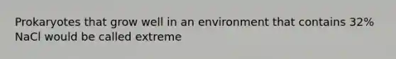 Prokaryotes that grow well in an environment that contains 32% NaCl would be called extreme