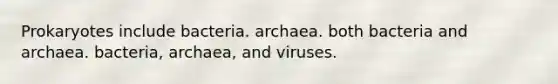 Prokaryotes include bacteria. archaea. both bacteria and archaea. bacteria, archaea, and viruses.