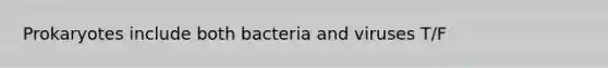 Prokaryotes include both bacteria and viruses T/F