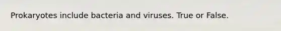 Prokaryotes include bacteria and viruses. True or False.