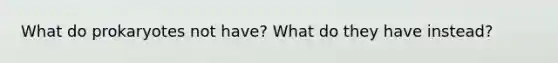 What do prokaryotes not have? What do they have instead?