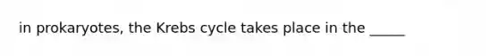 in prokaryotes, the Krebs cycle takes place in the _____