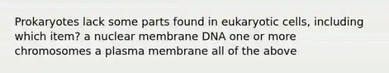 Prokaryotes lack some parts found in eukaryotic cells, including which item? a nuclear membrane DNA one or more chromosomes a plasma membrane all of the above