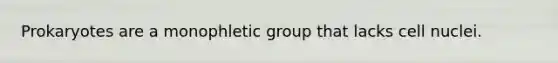 Prokaryotes are a monophletic group that lacks cell nuclei.