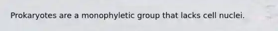 Prokaryotes are a monophyletic group that lacks cell nuclei.