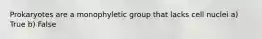 Prokaryotes are a monophyletic group that lacks cell nuclei a) True b) False