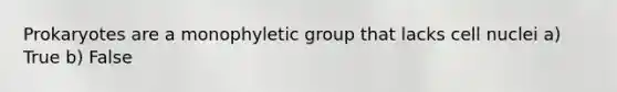 Prokaryotes are a monophyletic group that lacks cell nuclei a) True b) False