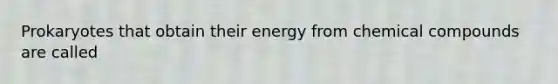 Prokaryotes that obtain their energy from chemical compounds are called