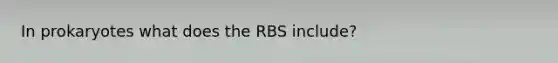 In prokaryotes what does the RBS include?