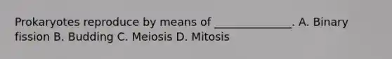 Prokaryotes reproduce by means of ______________. A. Binary fission B. Budding C. Meiosis D. Mitosis