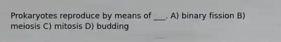 Prokaryotes reproduce by means of ___. A) binary fission B) meiosis C) mitosis D) budding