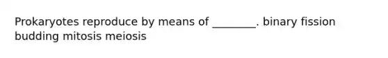 Prokaryotes reproduce by means of ________. binary fission budding mitosis meiosis