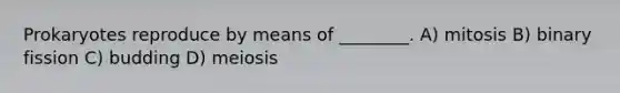 Prokaryotes reproduce by means of ________. A) mitosis B) binary fission C) budding D) meiosis