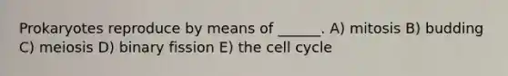 Prokaryotes reproduce by means of ______. A) mitosis B) budding C) meiosis D) binary fission E) the <a href='https://www.questionai.com/knowledge/keQNMM7c75-cell-cycle' class='anchor-knowledge'>cell cycle</a>