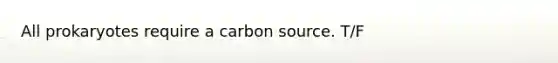 All prokaryotes require a carbon source. T/F