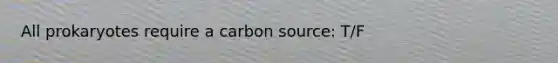 All prokaryotes require a carbon source: T/F